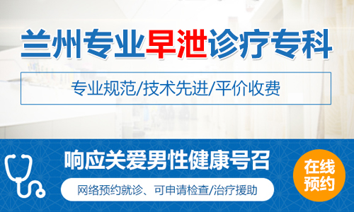 正规医院：兰州做早泄手术医院哪里好？[公开透明]在兰州看早泄那个医院好？